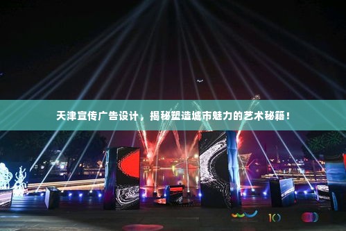 天津宣传广告设计,揭秘塑造城市魅力的艺术秘籍!
