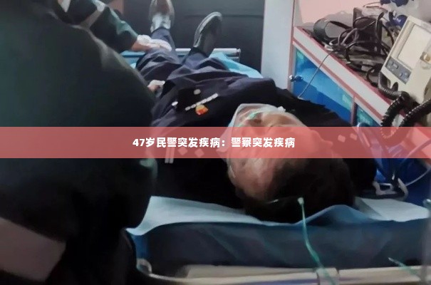 47岁民警突发疾病：警察突发疾病 