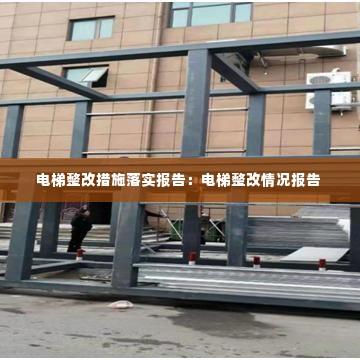 电梯整改措施落实报告:电梯整改情况报告