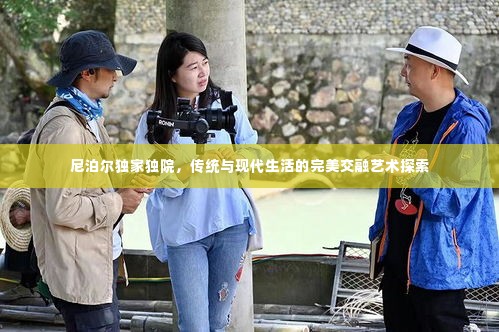 尼泊尔独家独院,传统与现代生活的完美交融艺术探索