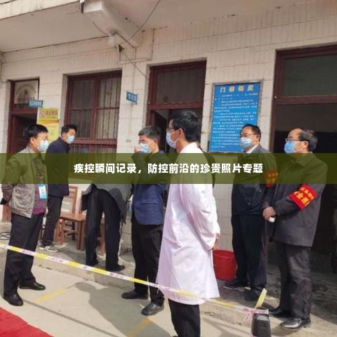 疾控瞬间记录,防控前沿的珍贵照片专题
