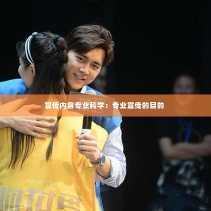 宣传内容专业科学:专业宣传的目的