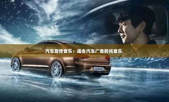 汽车宣传音乐:适合汽车广告的纯音乐
