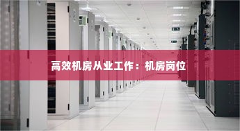 高效机房从业工作：机房岗位 