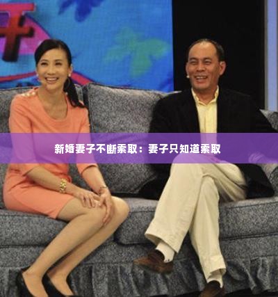 新婚妻子不断索取：妻子只知道索取 