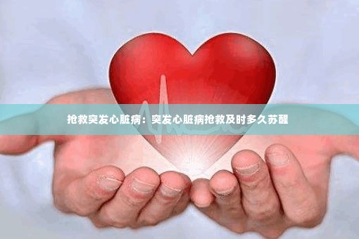 抢救突发心脏病：突发心脏病抢救及时多久苏醒 