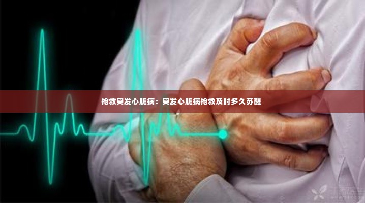 抢救突发心脏病:突发心脏病抢救及时多久苏醒