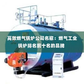高效燃气锅炉公司名称:燃气工业锅炉排名前十名的品牌