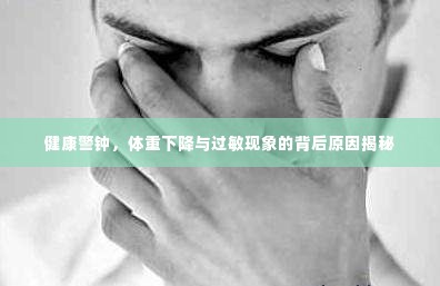 健康警钟，体重下降与过敏现象的背后原因揭秘
