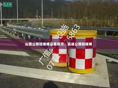 山西公路防撞桶设置规范:高速公路防撞桶