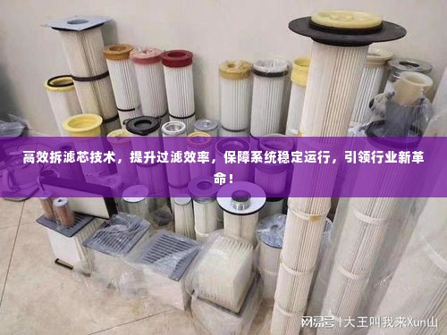 高效拆滤芯技术,提升过滤效率,保障系统稳定运行,引领行业新革命!