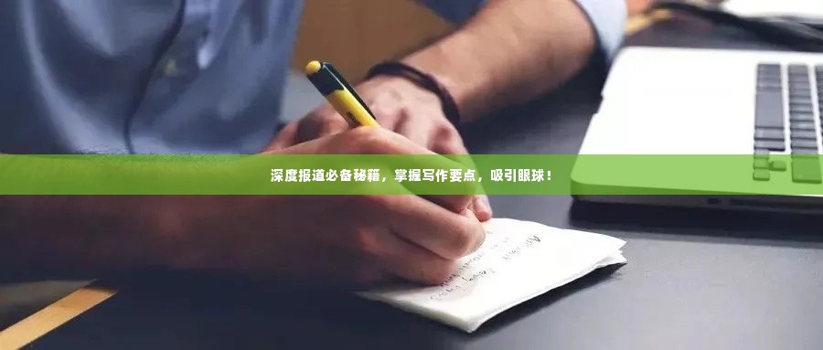 深度报道必备秘籍,掌握写作要点,吸引眼球!