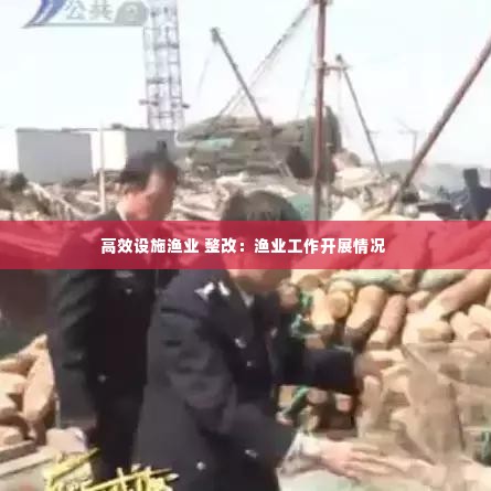 高效设施渔业 整改：渔业工作开展情况 