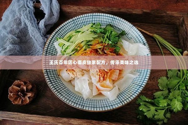 王氏百年匠心面皮独家配方,传承美味之选