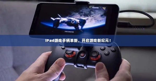 iPad游戏手柄革新,开启游戏新纪元!