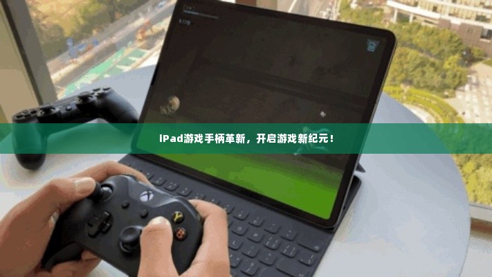 iPad游戏手柄革新,开启游戏新纪元!