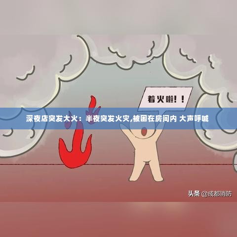 深夜店突发大火:半夜突发火灾,被困在房间内 大声呼喊