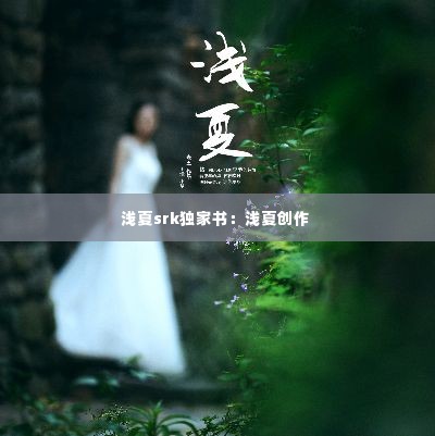 浅夏srk独家书:浅夏创作