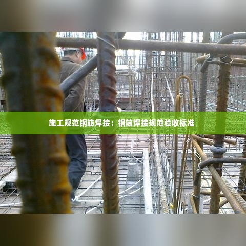 施工规范钢筋焊接:钢筋焊接规范验收标准