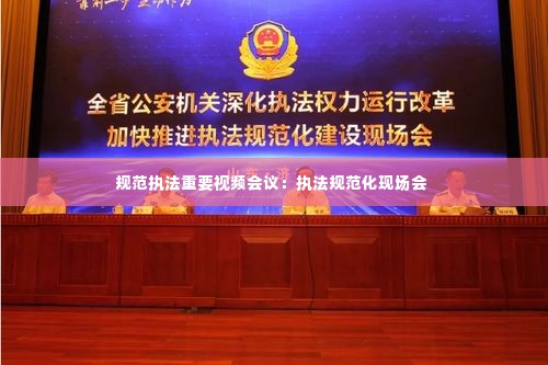 规范执法重要视频会议:执法规范化现场会