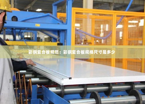 彩钢复合板规范：彩钢复合板规格尺寸是多少 