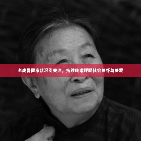 老戏骨健康状况引关注,持续咳嗽呼唤社会关怀与关爱