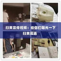 扫黄宣传视频:给你们曝光一下扫黄现场