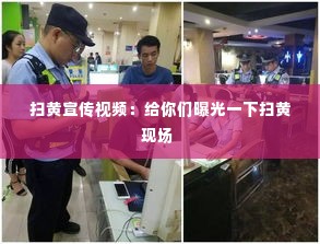 扫黄宣传视频:给你们曝光一下扫黄现场