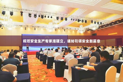 规范安全生产专家库建立，通知引领安全新篇章