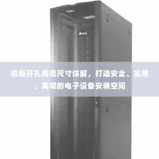 机柜开孔规范尺寸详解,打造安全、实用、美观的电子设备安装空间