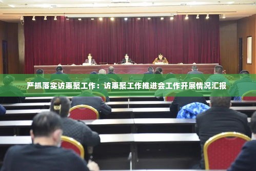 严抓落实访惠聚工作:访惠聚工作推进会工作开展情况汇报