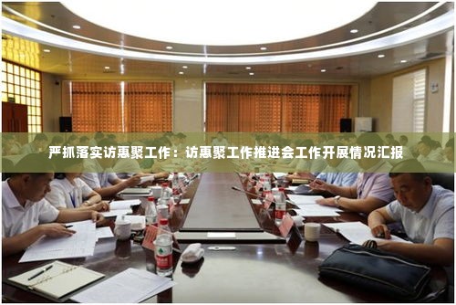 严抓落实访惠聚工作:访惠聚工作推进会工作开展情况汇报