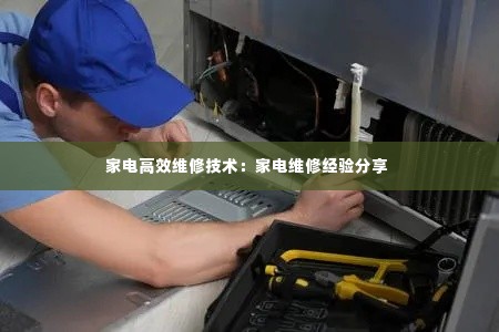 家电高效维修技术：家电维修经验分享 