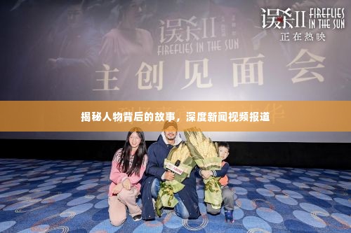 揭秘人物背后的故事，深度新闻视频报道
