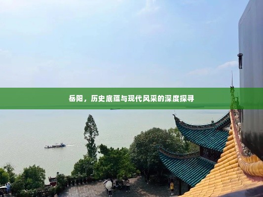 岳阳,历史底蕴与现代风采的深度探寻