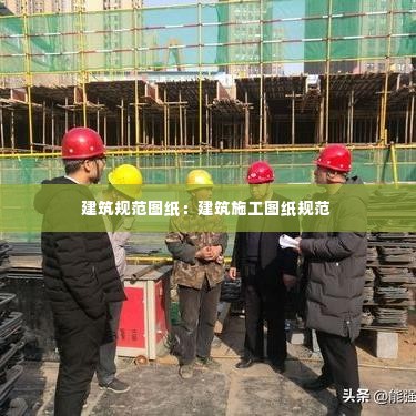 建筑规范图纸:建筑施工图纸规范