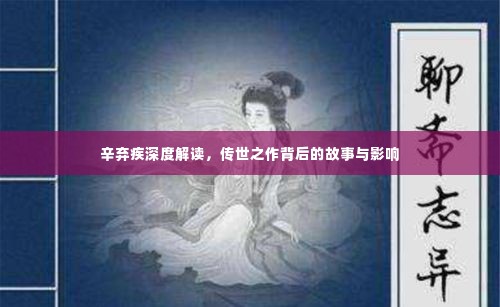 辛弃疾深度解读，传世之作背后的故事与影响