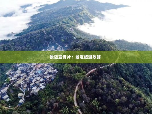 景迈宣传片:景迈旅游攻略