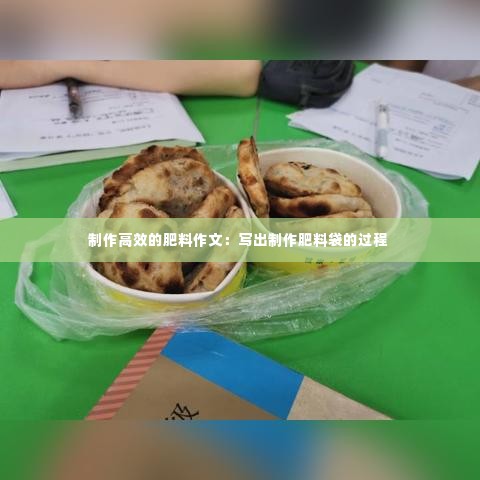 制作高效的肥料作文:写出制作肥料袋的过程