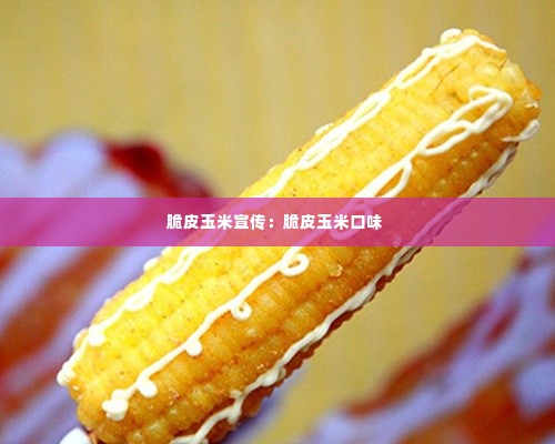 脆皮玉米宣传:脆皮玉米口味