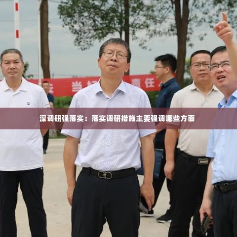 深调研强落实:落实调研措施主要强调哪些方面