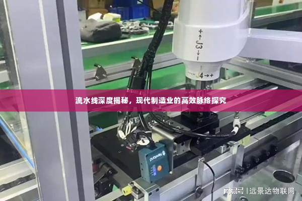流水线深度揭秘,现代制造业的高效脉络探究