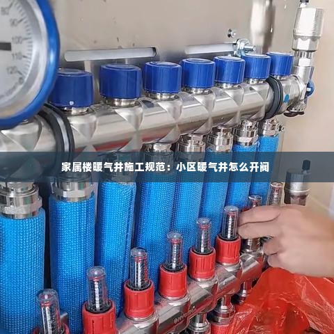 家属楼暖气井施工规范：小区暖气井怎么开阀 
