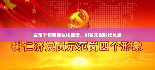 宣传干部党课深化理论，引领先锋时代风潮