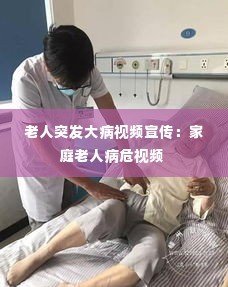 老人突发大病视频宣传:家庭老人病危视频