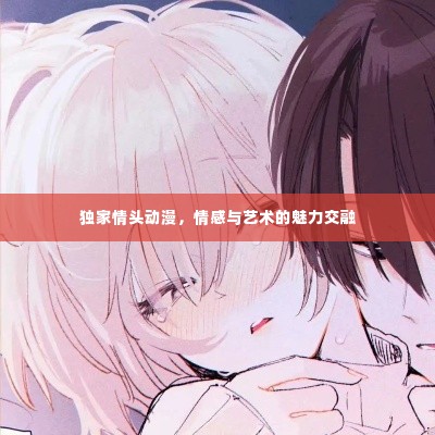 独家情头动漫，情感与艺术的魅力交融