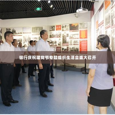 银行庆祝建党节专题组织生活会盛大召开