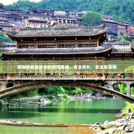 恩施桥梁裂缝修补规范揭秘,专业修补,安全有保障