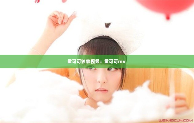 童可可独家视频:童可可mv