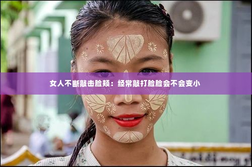 女人不断敲击脸颊:经常敲打脸脸会不会变小